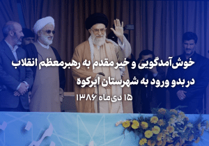 خوش‌آمدگویی و خیر مقدم به رهبرمعظم انقلاب در بدو ورود به شهرستان ابرکوه در ۱۵ دی‌ماه ۱۳۸۶