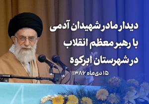 دیدار مادر شهیدان آدمی با رهبرمعظم انقلاب در شهرستان ابرکوه در ۱۵ دی‌ماه ۱۳۸۶